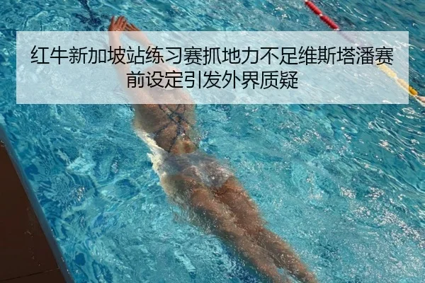 红牛新加坡站练习赛抓地力不足维斯塔潘赛前设定引发外界质疑